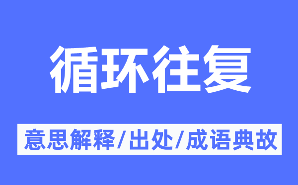 循環(huán)往復(fù)的意思解釋,循環(huán)往復(fù)的出處及成語典故