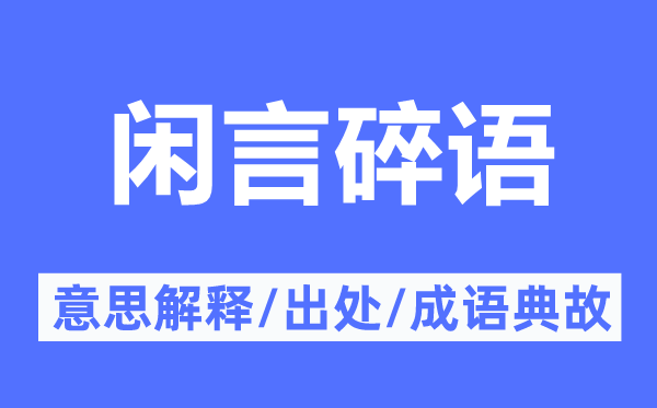 閑言碎語的意思解釋,閑言碎語的出處及成語典故