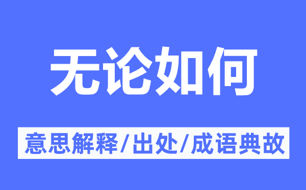 無(wú)論如何的意思解釋,無(wú)論如何的出處及成語(yǔ)典故