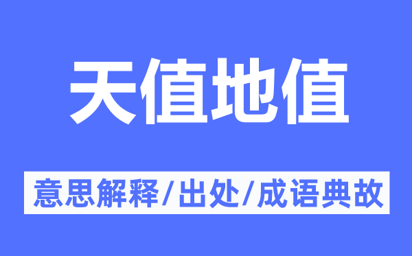 天值地值的意思解釋,天值地值的出處及成語典故
