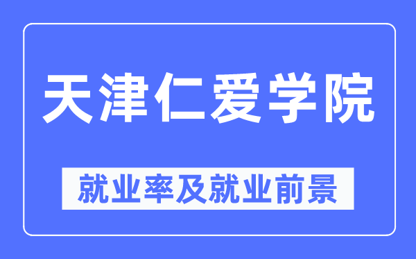 天津仁愛學院就業(yè)率及就業(yè)前景怎么樣,好就業(yè)嗎？
