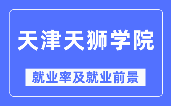 天津天獅學(xué)院就業(yè)率及就業(yè)前景怎么樣,好就業(yè)嗎？