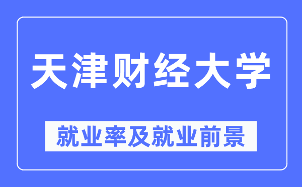 天津財經大學就業率及就業前景怎么樣,好就業嗎？