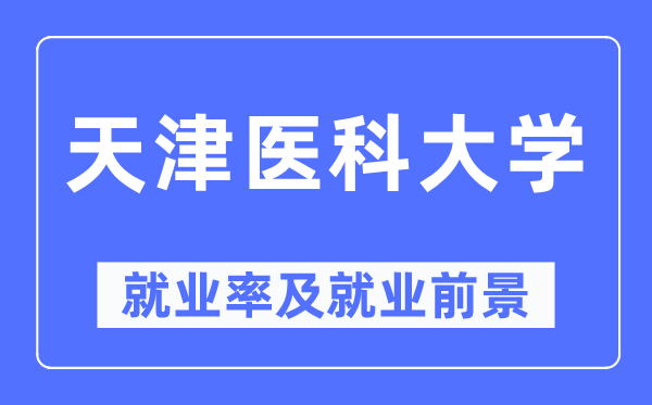 天津醫科大學就業率及就業前景怎么樣,好就業嗎？