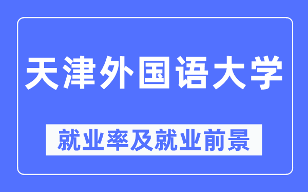 天津外國語大學就業率及就業前景怎么樣,好就業嗎？