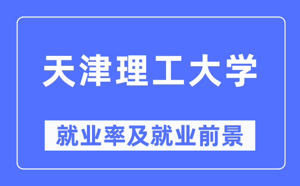天津理工大學(xué)就業(yè)率及就業(yè)前景怎么樣,好就業(yè)嗎？