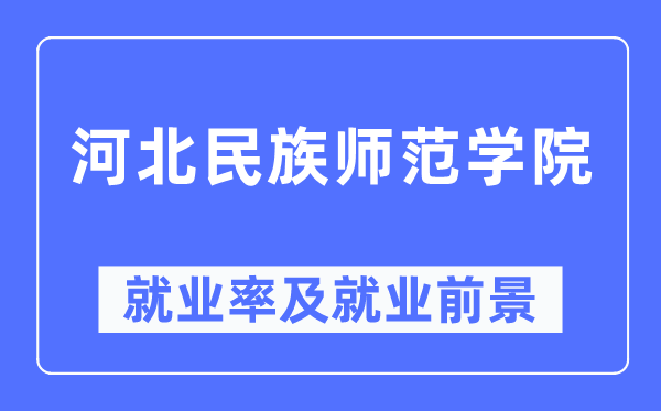 河北民族師范學(xué)院就業(yè)率及就業(yè)前景怎么樣,好就業(yè)嗎？
