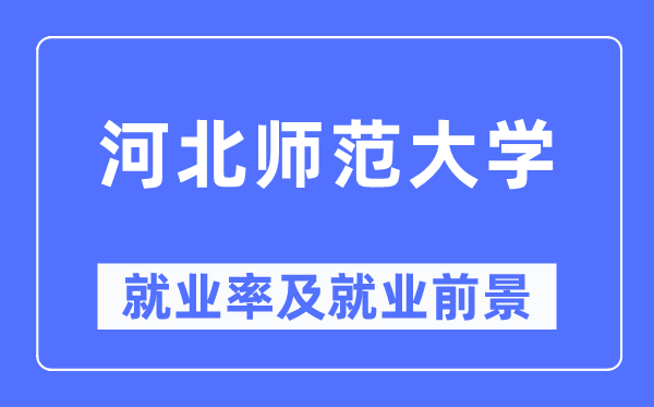 河北師范大學就業率及就業前景怎么樣,好就業嗎？