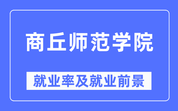 商丘師范學院就業率及就業前景怎么樣,好就業嗎？