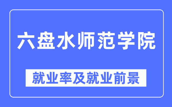 六盤水師范學院就業率及就業前景怎么樣,好就業嗎？