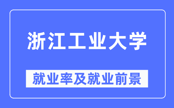 浙江工業(yè)大學就業(yè)率及就業(yè)前景怎么樣,好就業(yè)嗎？