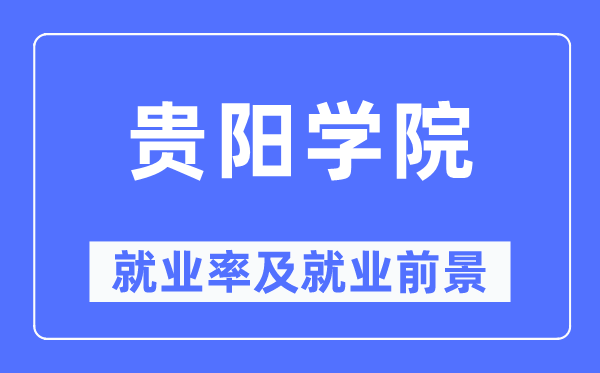 貴陽學院就業率及就業前景怎么樣,好就業嗎？