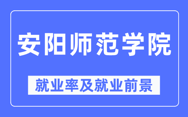 安陽(yáng)師范學(xué)院就業(yè)率及就業(yè)前景怎么樣,好就業(yè)嗎？