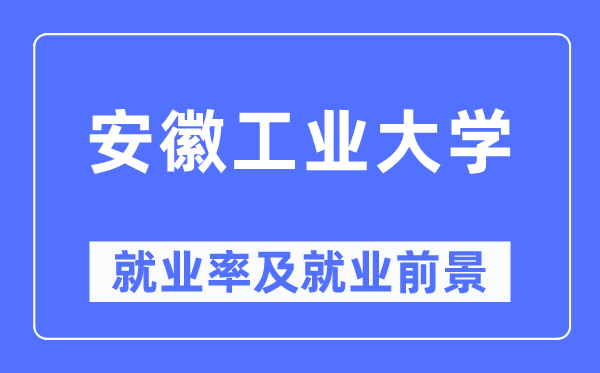 安徽工業(yè)大學(xué)就業(yè)率及就業(yè)前景怎么樣,好就業(yè)嗎？