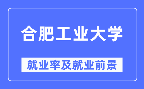 合肥工業大學就業率及就業前景怎么樣,好就業嗎？