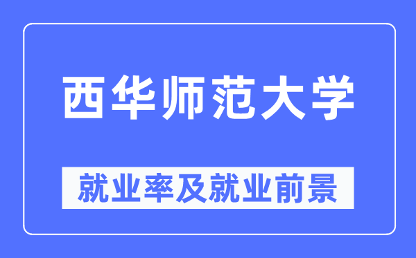 西華師范大學(xué)就業(yè)率及就業(yè)前景怎么樣,好就業(yè)嗎？