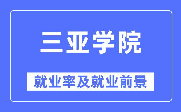 三亞學(xué)院就業(yè)率及就業(yè)前景怎么樣,好就業(yè)嗎？