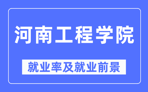 河南工程學院就業率及就業前景怎么樣,好就業嗎？