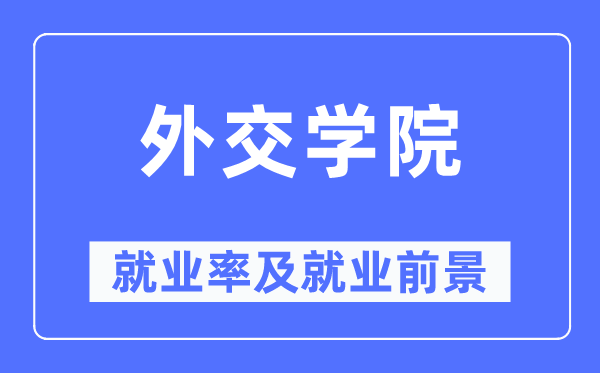外交學院就業率及就業前景怎么樣,好就業嗎？