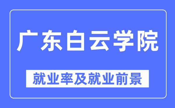 廣東白云學院就業率及就業前景怎么樣,好就業嗎？