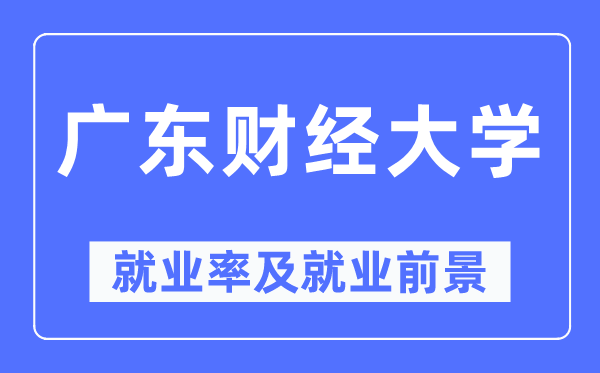 廣東財(cái)經(jīng)大學(xué)就業(yè)率及就業(yè)前景怎么樣,好就業(yè)嗎？