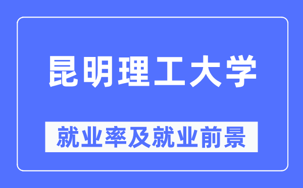 昆明理工大學就業率及就業前景怎么樣,好就業嗎？