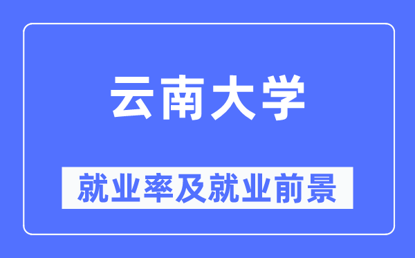 云南大學就業率及就業前景怎么樣,好就業嗎？
