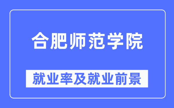 合肥師范學院就業率及就業前景怎么樣,好就業嗎？