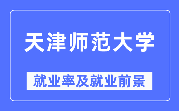 天津師范大學就業率及就業前景怎么樣,好就業嗎？