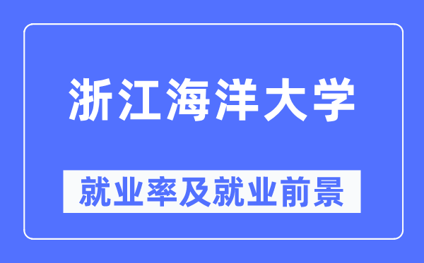 浙江海洋大學就業率及就業前景怎么樣,好就業嗎？