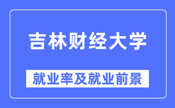 吉林財(cái)經(jīng)大學(xué)就業(yè)率及就業(yè)前景怎么樣,好就業(yè)嗎？