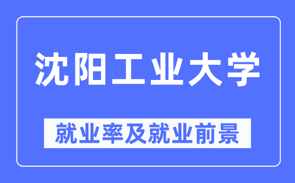 沈陽工業大學就業率及就業前景怎么樣,好就業嗎？
