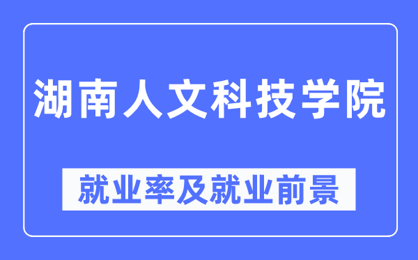 湖南人文科技學院就業率及就業前景怎么樣,好就業嗎？