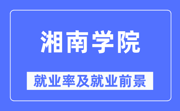 湘南學院就業率及就業前景怎么樣,好就業嗎？