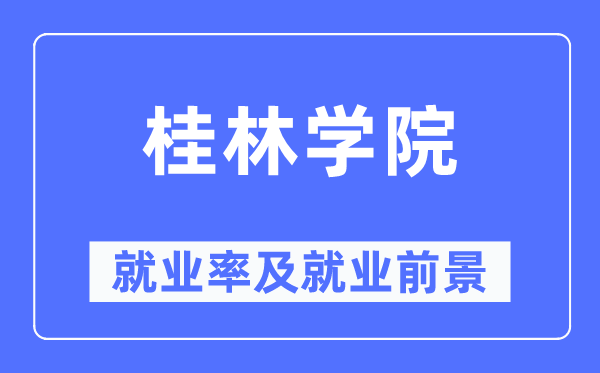 桂林學院就業率及就業前景怎么樣,好就業嗎？