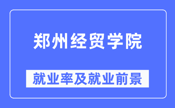 鄭州經貿學院就業率及就業前景怎么樣,好就業嗎？