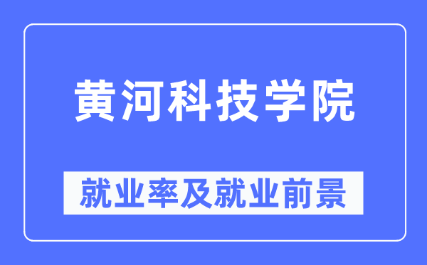 黃河科技學院就業率及就業前景怎么樣,好就業嗎？