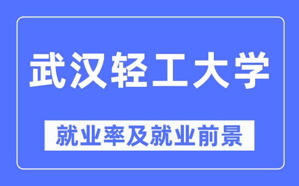 武漢輕工大學就業率及就業前景怎么樣,好就業嗎？