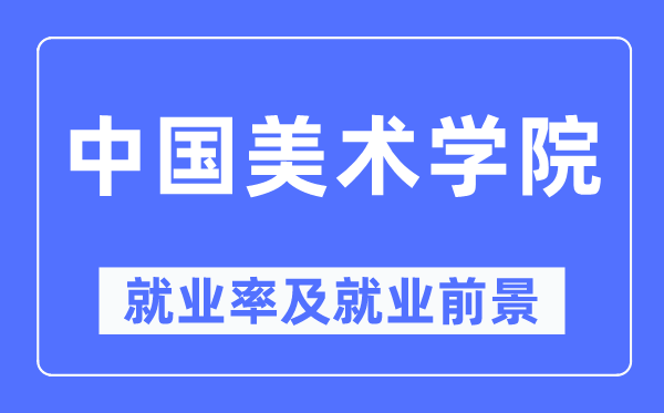 中國美術學院就業率及就業前景怎么樣,好就業嗎？