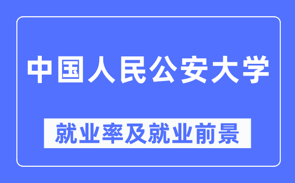 中國人民公安大學就業率及就業前景怎么樣,好就業嗎？