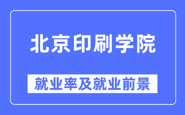 北京印刷學(xué)院就業(yè)率及就業(yè)前景怎么樣,好就業(yè)嗎？
