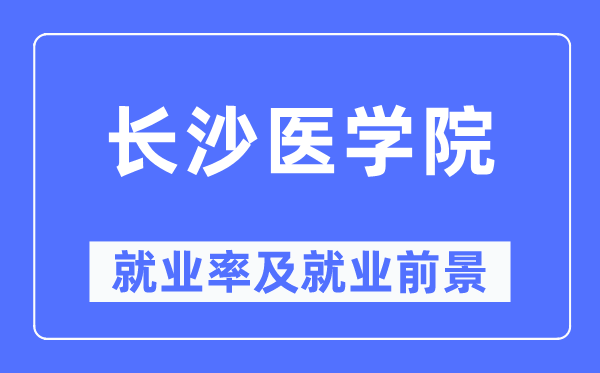 長沙醫學院就業率及就業前景怎么樣,好就業嗎？