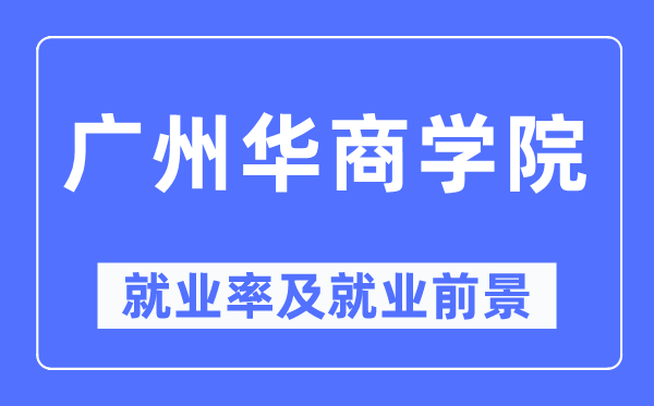 廣州華商學院就業率及就業前景怎么樣,好就業嗎？