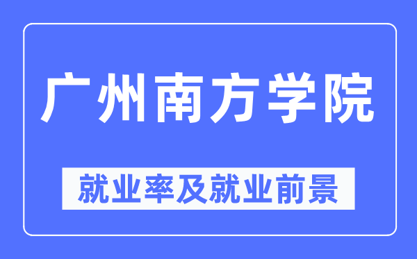 廣州南方學院就業率及就業前景怎么樣,好就業嗎？