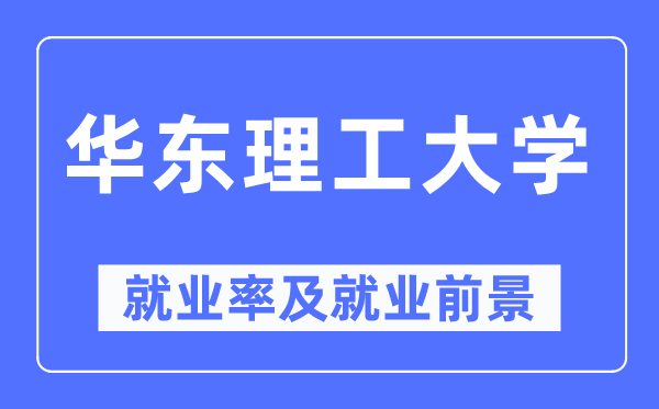 華東理工大學(xué)就業(yè)率及就業(yè)前景怎么樣,好就業(yè)嗎？