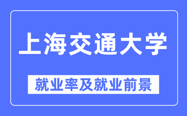 上海交通大學就業率及就業前景怎么樣,好就業嗎？