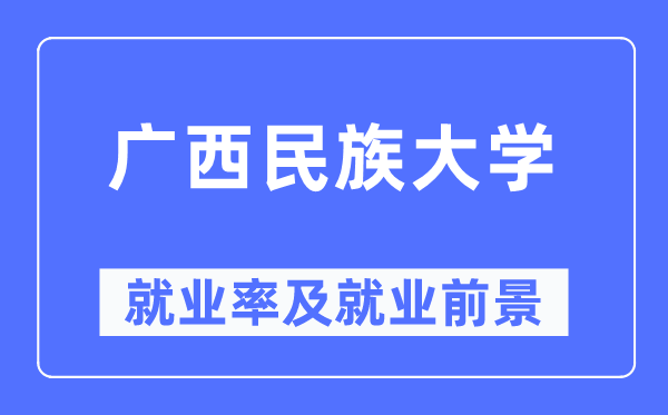 廣西民族大學就業(yè)率及就業(yè)前景怎么樣,好就業(yè)嗎？