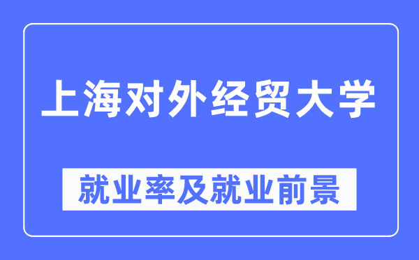 上海對外經貿大學就業率及就業前景怎么樣,好就業嗎？