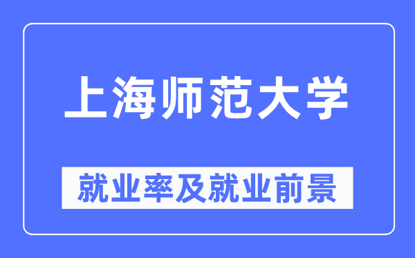 上海師范大學就業率及就業前景怎么樣,好就業嗎？