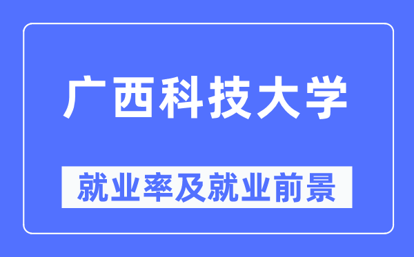 廣西科技大學就業(yè)率及就業(yè)前景怎么樣,好就業(yè)嗎？